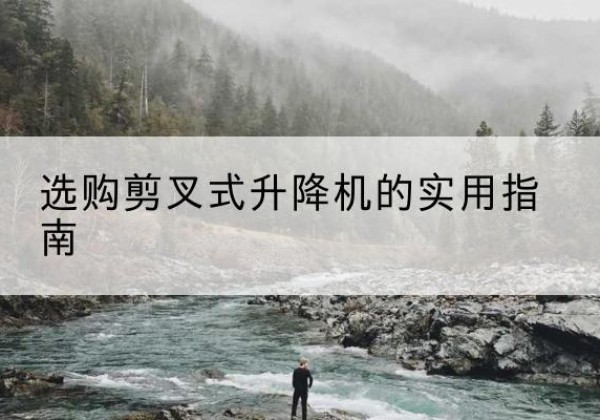 平鲁剪叉式升降机怎么选-选购剪叉式升降机的实用指南